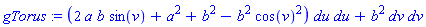 gTorus := (2*a*b*sin(v)+a^2+b^2-b^2*cos(v)^2)*du*du+b^2*dv*dv