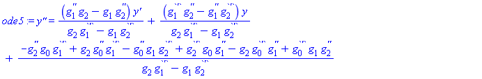 ode5 := `y''` = (g[1]^`''`*g[2]-g[1]*g[2]^`''`)*`y'`/(g[2]*g[1]^`'`-g[1]*g[2]^`'`)+(g[1]^`'`*g[2]^`''`-g[1]^`''`*g[2]^`'`)*y/(g[2]*g[1]^`'`-g[1]*g[2]^`'`)+(-g[2]^`''`*g[0]*g[1]^`'`+g[2]*g[0]^`''`*g[1]^`'`-g[0]^`''`*g[1]*g[2]^`'`+g[2]^`'`*g[0]*g[1]^`''`-g[2]*g[0]^`'`*g[1]^`''`+g[0]^`'`*g[1]*g[2]^`''`)/(g[2]*g[1]^`'`-g[1]*g[2]^`'`)
