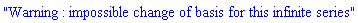 "Warning : impossible change of basis for this infinite series"