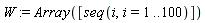 W := Array([seq(i, i = 1 .. 100)])