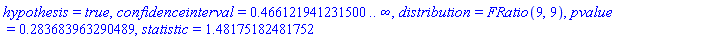 hypothesis = true, confidenceinterval = .466121941231500 .. infinity, distribution = FRatio(9, 9), pvalue = .283683963290489, statistic = 1.48175182481752