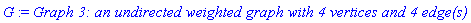 G := `Graph 3: an undirected weighted graph with 4 vertices and 4 edge(s)`