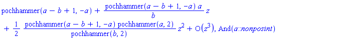 series(pochhammer(a-b+1, -a)+(pochhammer(a-b+1, -a)*a/b)*z+((1/2)*pochhammer(a-b+1, -a)*pochhammer(a, 2)/pochhammer(b, 2))*z^2+O(z^3),z,3), And(a::nonposint)
