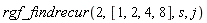rgf_findrecur(2, [1, 2, 4, 8], s, j)