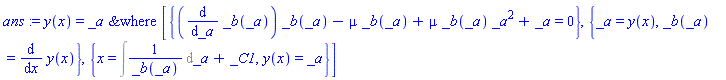 ans := y(x) = `&where`(_a, [{(diff(_b(_a), _a))*_b(_a)-mu*_b(_a)+mu*_b(_a)*_a^2+_a = 0}, {_a = y(x), _b(_a) = diff(y(x), x)}, {x = Int(1/_b(_a), _a)+_C1, y(x) = _a}])