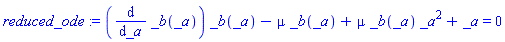 reduced_ode := (diff(_b(_a), _a))*_b(_a)-mu*_b(_a)+mu*_b(_a)*_a^2+_a = 0