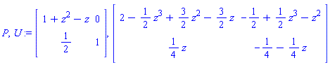 P, U := Matrix([[1+z^2-z, 0], [1/2, 1]]), Matrix([[2-(1/2)*z^3+(3/2)*z^2-(3/2)*z, -1/2+(1/2)*z^3-z^2], [(1/4)*z, -1/4-(1/4)*z]])