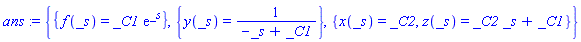 ans := {{f(_s) = _C1*exp(_s)}, {y(_s) = 1/(-_s+_C1)}, {x(_s) = _C2, z(_s) = _C2*_s+_C1}}