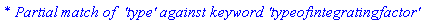 `* Partial match of  'type' against keyword 'typeofintegratingfactor'`