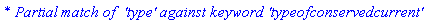 `* Partial match of  'type' against keyword 'typeofconservedcurrent'`