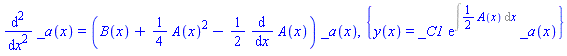 diff(_a(x), `$`(x, 2)) = (B(x)+(1/4)*A(x)^2-(1/2)*(diff(A(x), x)))*_a(x), {y(x) = _C1*exp(Int((1/2)*A(x), x))*_a(x)}