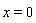 x = 0