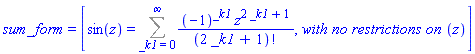 sum_form = [sin(z) = Sum((-1)^_k1*z^(2*_k1+1)/factorial(2*_k1+1), _k1 = 0 .. infinity), `with no restrictions on `(z)]