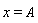 x = A