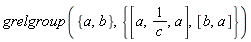 grelgroup({a, b}, {[b, a], [a, 1/c, a]})