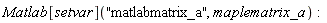 Matlab[setvar]("matlabmatrix_a", maplematrix_a)