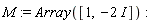 M := Array([1, -2*I])