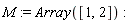 M := Array([1, 2])