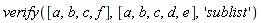 verify([a, b, c, f], [a, b, c, d, e], 'sublist')