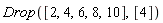 Drop([2, 4, 6, 8, 10], [4])