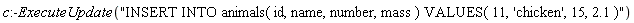 c:-ExecuteUpdate("INSERT INTO animals( id, name, number, mass ) VALUES( 11, 'chicken', 15, 2.1 )")