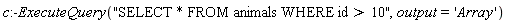 c:-ExecuteQuery("SELECT * FROM animals WHERE id > 10", output = 'Array')