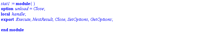 stat1 := module () local handle; export Execute, NextResult, Close, SetOptions, GetOptions; option unload = Close; end module