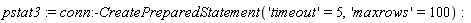 pstat3 := conn:-CreatePreparedStatement('timeout' = 5, 'maxrows' = 100)