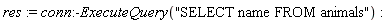 res := conn:-ExecuteQuery("SELECT name FROM animals")