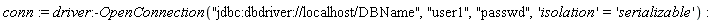 conn := driver:-OpenConnection("jdbc:dbdriver://localhost/DBName", "user1", "passwd", 'isolation' = 'serializable')