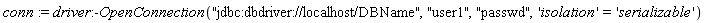 conn := driver:-OpenConnection("jdbc:dbdriver://localhost/DBName", "user1", "passwd", 'isolation' = 'serializable')