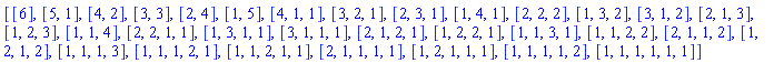 [[6], [5, 1], [4, 2], [3, 3], [2, 4], [1, 5], [4, 1, 1], [3, 2, 1], [2, 3, 1], [1, 4, 1], [2, 2, 2], [1, 3, 2], [3, 1, 2], [2, 1, 3], [1, 2, 3], [1, 1, 4], [2, 2, 1, 1], [1, 3, 1, 1], [3, 1, 1, 1], [2, 1, 2, 1], [1, 2, 2, 1], [1, 1, 3, 1], [1, 1, 2, 2], [2, 1, 1, 2], [1, 2, 1, 2], [1, 1, 1, 3], [1, 1, 1, 2, 1], [1, 1, 2, 1, 1], [2, 1, 1, 1, 1], [1, 2, 1, 1, 1], [1, 1, 1, 1, 2], [1, 1, 1, 1, 1, 1]]