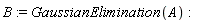 B := GaussianElimination(A)