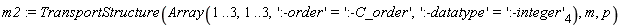 m2 := TransportStructure(Array(1 .. 3, 1 .. 3, ':-order' = ':-C_order', ':-datatype' = ':-integer'[4]), m, p)