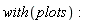 with(plots):