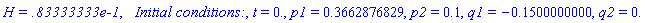 `H = .83333333e-1`, `  Initial conditions:`, t = 0., p1 = .3662876829, p2 = .1, q1 = -.1500000000, q2 = 0.