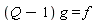 (Q-1)*g = f