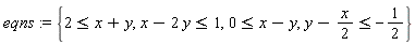 eqns := {2 <= x+y, y-(1/2)*x <= -1/2, 0 <= x-y, x-2*y <= 1}