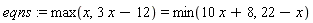 eqns := max(x, -12+3*x) = min(10*x+8, 22-x)
