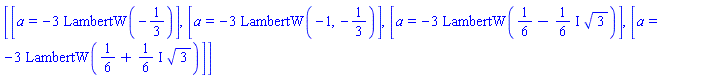 [[a = -3*LambertW(-1/3)], [a = -3*LambertW(-1, -1/3)], [a = -3*LambertW(1/6-((1/6)*I)*3^(1/2))], [a = -3*LambertW(1/6+((1/6)*I)*3^(1/2))]]
