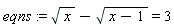 eqns := sqrt(x)-sqrt(x-1) = 3