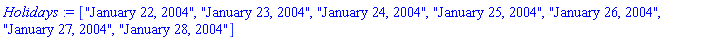 Holidays := ["January 22, 2004", "January 23, 2004", "January 24, 2004", "January 25, 2004", "January 26, 2004", "January 27, 2004", "January 28, 2004"]