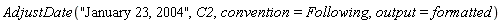 AdjustDate("January 23, 2004", C2, convention = Following, output = formatted)