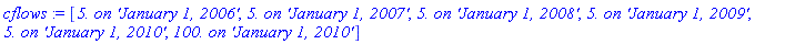 cflows := [`5. on 'January 1, 2006'`, `5. on 'January 1, 2007'`, `5. on 'January 1, 2008'`, `5. on 'January 1, 2009'`, `5. on 'January 1, 2010'`, `100. on 'January 1, 2010'`]