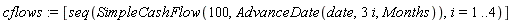 cflows := [seq(SimpleCashFlow(100, AdvanceDate(date, 3*i, Months)), i = 1 .. 4)]