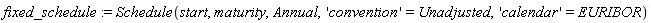 fixed_schedule := Schedule(start, maturity, Annual, 'convention' = Unadjusted, 'calendar' = EURIBOR)