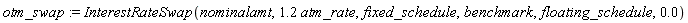 otm_swap := InterestRateSwap(nominalamt, 1.2*atm_rate, fixed_schedule, benchmark, floating_schedule, 0.)