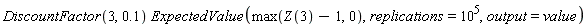 DiscountFactor(3, .1)*ExpectedValue(max(Z(3)-1, 0), replications = 10^5, output = value)