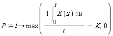 P := proc (t) options operator, arrow; max((Int(X(u), u = 0 .. t))/t-K, 0) end proc