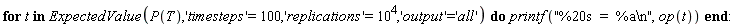 for t in ExpectedValue(P(T), 'timesteps' = 100, 'replications' = 10^4, 'output' = 'all') do printf("%20s  =  %a\n", op(t)) end do